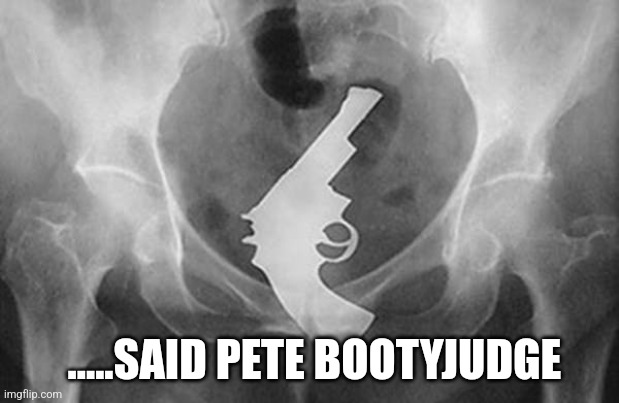 Gun are dangerous for democrats | .....SAID PETE BOOTYJUDGE | image tagged in gun are dangerous for democrats | made w/ Imgflip meme maker