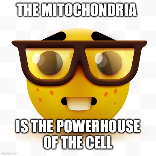 Nerd emoji | THE MITOCHONDRIA IS THE POWERHOUSE OF THE CELL | image tagged in nerd emoji | made w/ Imgflip meme maker