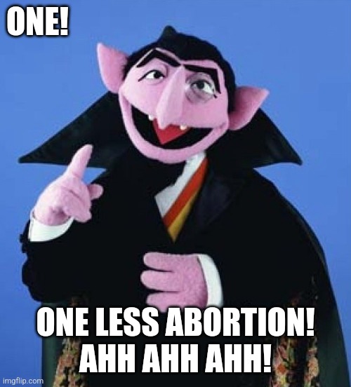 Count von Count from Sesame Street | ONE! ONE LESS ABORTION!
AHH AHH AHH! | image tagged in count von count from sesame street | made w/ Imgflip meme maker