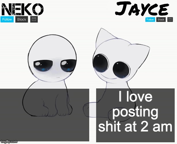 :3 | I love posting shit at 2 am | image tagged in neko and jayce shared temp | made w/ Imgflip meme maker