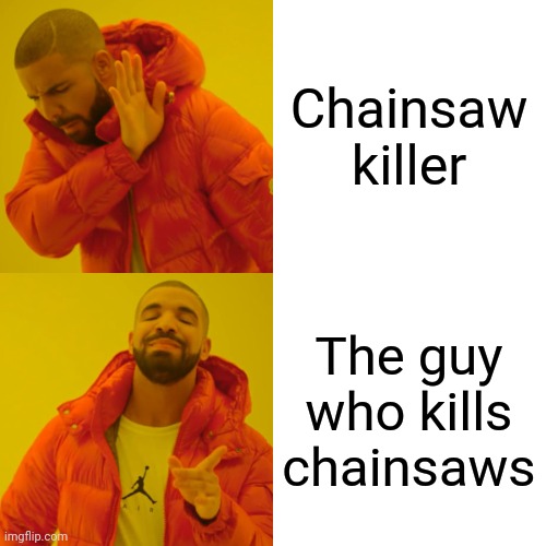 Chainsaw killer The guy who kills chainsaws | image tagged in memes,drake hotline bling | made w/ Imgflip meme maker