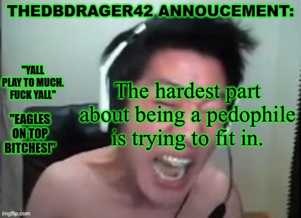 thedbdrager42s annoucement template | The hardest part about being a pedophile is trying to fit in. | image tagged in thedbdrager42s annoucement template | made w/ Imgflip meme maker