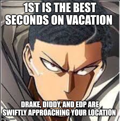 Saitama haircut | 1ST IS THE BEST SECONDS ON VACATION; DRAKE, DIDDY, AND EDP ARE SWIFTLY APPROACHING YOUR LOCATION | image tagged in saitama haircut | made w/ Imgflip meme maker