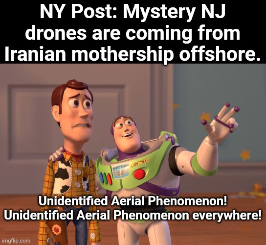 X, X Everywhere Meme | NY Post: Mystery NJ drones are coming from Iranian mothership offshore. Unidentified Aerial Phenomenon! Unidentified Aerial Phenomenon everywhere! | image tagged in memes,x x everywhere | made w/ Imgflip meme maker