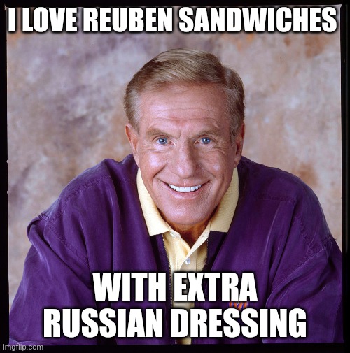 Sandwiches | I LOVE REUBEN SANDWICHES; WITH EXTRA RUSSIAN DRESSING | image tagged in funny memes | made w/ Imgflip meme maker