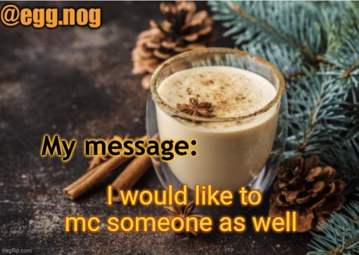 egg.nog template | I would like to mc someone as well | image tagged in egg nog template | made w/ Imgflip meme maker