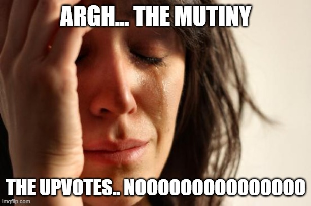 First World Problems | ARGH... THE MUTINY; THE UPVOTES.. NOOOOOOOOOOOOOOO | image tagged in memes,first world problems | made w/ Imgflip meme maker