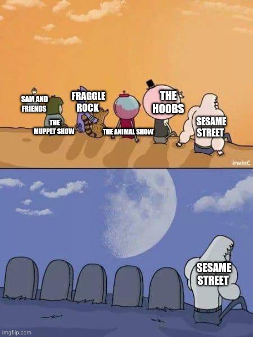 Regular Show Graves | FRAGGLE ROCK; THE HOOBS; SAM AND FRIENDS; SESAME STREET; THE MUPPET SHOW; THE ANIMAL SHOW; SESAME STREET | image tagged in regular show graves | made w/ Imgflip meme maker