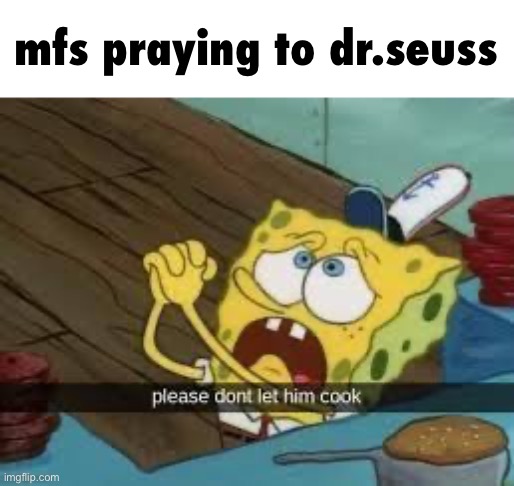 please don’t let him cook | mfs praying to dr.seuss | image tagged in please don t let him cook | made w/ Imgflip meme maker