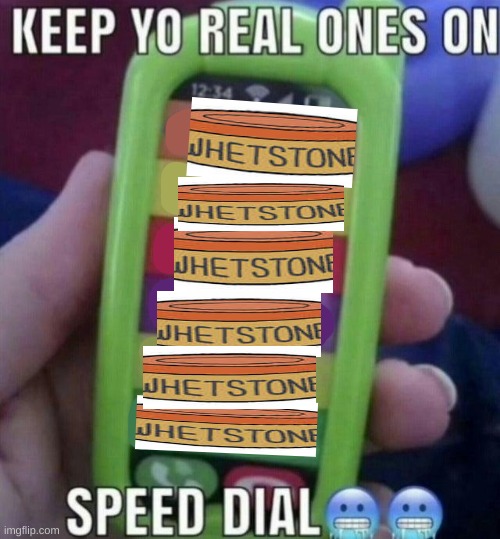 WHETSTONE 4 LYFE ! ! | image tagged in keep yo real ones on speed dial | made w/ Imgflip meme maker