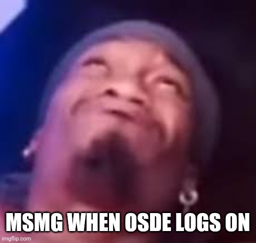 Im boutta blow | MSMG WHEN OSDE LOGS ON | image tagged in im boutta blow | made w/ Imgflip meme maker