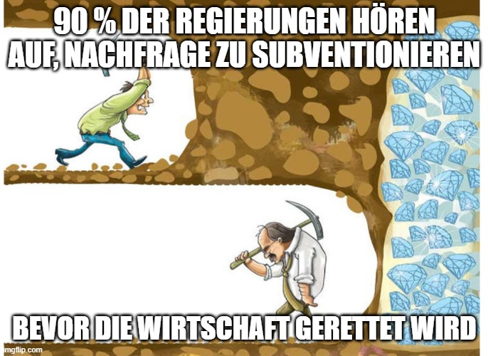 Gambling miner | 90 % DER REGIERUNGEN HÖREN AUF, NACHFRAGE ZU SUBVENTIONIEREN; BEVOR DIE WIRTSCHAFT GERETTET WIRD | image tagged in gambling miner | made w/ Imgflip meme maker