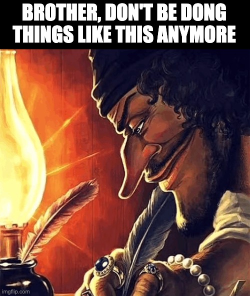 blackbeard writing | BROTHER, DON'T BE DONG THINGS LIKE THIS ANYMORE | image tagged in blackbeard writing | made w/ Imgflip meme maker