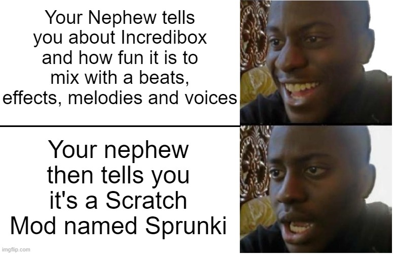 Fun Time? More Like Brainrot Time! | Your Nephew tells you about Incredibox and how fun it is to mix with a beats, effects, melodies and voices; Your nephew then tells you it's a Scratch Mod named Sprunki | image tagged in disappointed black guy | made w/ Imgflip meme maker