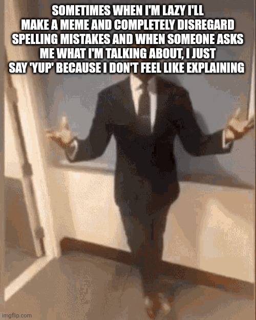 smiling black guy in suit | SOMETIMES WHEN I'M LAZY I'LL MAKE A MEME AND COMPLETELY DISREGARD SPELLING MISTAKES AND WHEN SOMEONE ASKS ME WHAT I'M TALKING ABOUT, I JUST SAY 'YUP' BECAUSE I DON'T FEEL LIKE EXPLAINING | image tagged in smiling black guy in suit | made w/ Imgflip meme maker