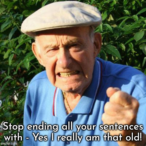 angry old man | Stop ending all your sentences with - Yes I really am that old! | image tagged in angry old man | made w/ Imgflip meme maker