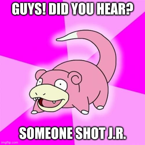 Slowpoke Meme | GUYS! DID YOU HEAR? SOMEONE SHOT J.R. | image tagged in memes,slowpoke | made w/ Imgflip meme maker