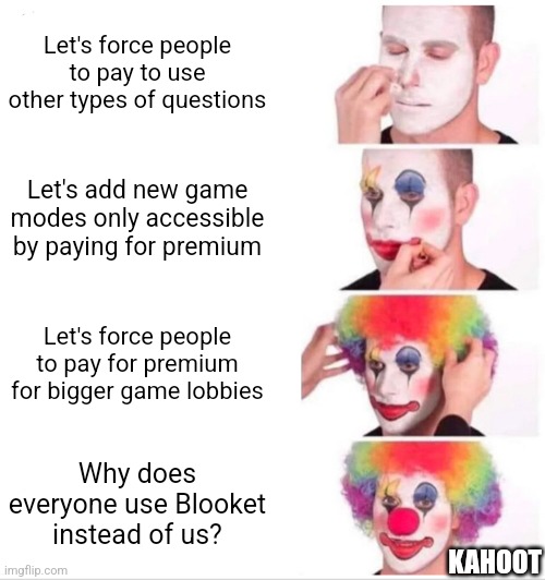 Clown Applying Makeup | Let's force people to pay to use other types of questions; Let's add new game modes only accessible by paying for premium; Let's force people to pay for premium for bigger game lobbies; Why does everyone use Blooket instead of us? KAHOOT | image tagged in memes,clown applying makeup | made w/ Imgflip meme maker