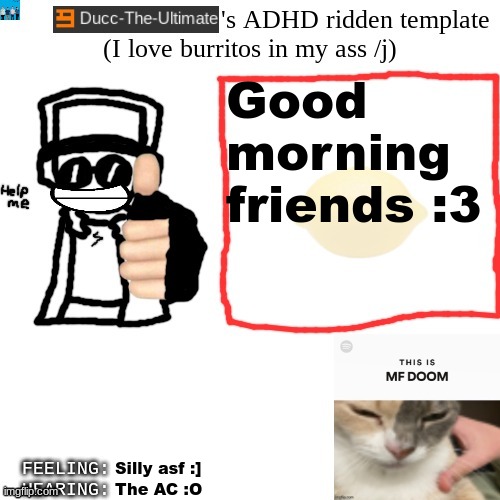 I'm in a good mood today :D | Good morning friends :3; Silly asf :]; The AC :O | image tagged in ducc-the-ultimate's adhd ridden template | made w/ Imgflip meme maker
