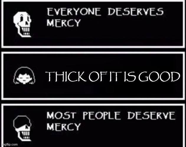 what do you think? | THICK OF IT IS GOOD | image tagged in everyone deserves mercy | made w/ Imgflip meme maker