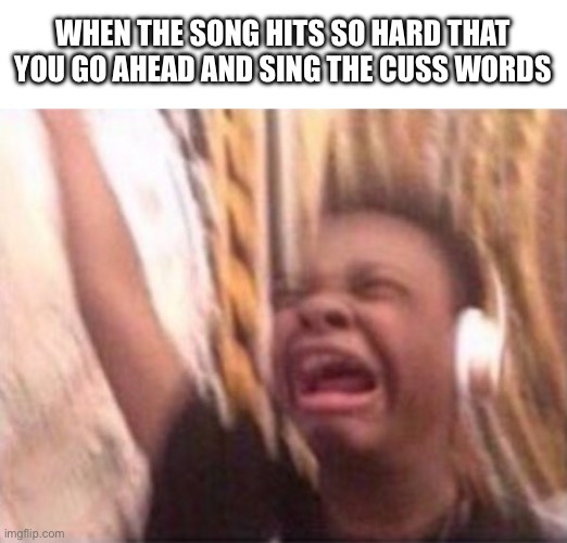 None (5) | WHEN THE SONG HITS SO HARD THAT YOU GO AHEAD AND SING THE CUSS WORDS | image tagged in screaming kid witch headphones,memes,music,headphones,cussing | made w/ Imgflip meme maker