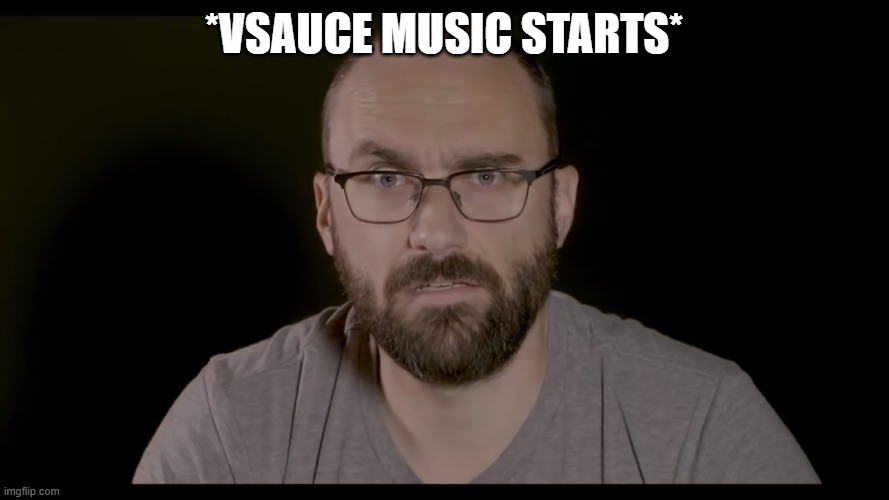 *VSAUCE MUSIC STARTS* | image tagged in or is it | made w/ Imgflip meme maker