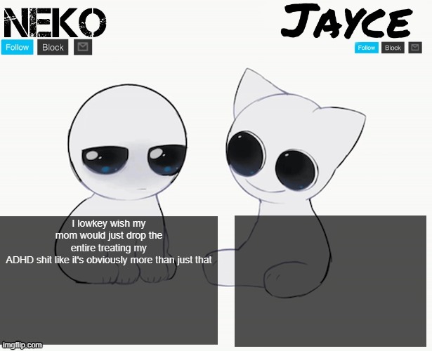 Neko and Jayce shared temp | I lowkey wish my mom would just drop the entire treating my ADHD shit like it's obviously more than just that | image tagged in neko and jayce shared temp | made w/ Imgflip meme maker