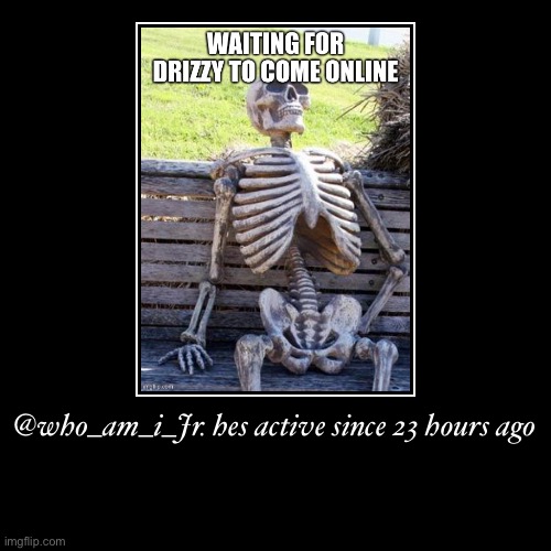 @who_am_i_Jr. hes active since 23 hours ago | | image tagged in funny,demotivationals | made w/ Imgflip demotivational maker