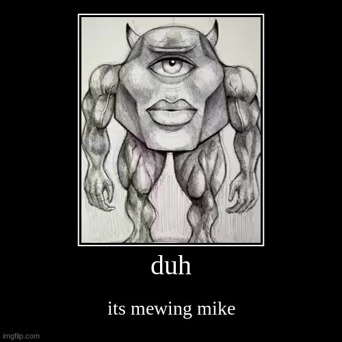 duh | its mewing mike | image tagged in funny,demotivationals | made w/ Imgflip demotivational maker