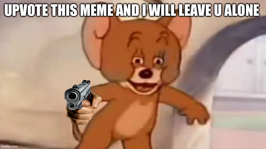 Tom and Jerry | UPVOTE THIS MEME AND I WILL LEAVE U ALONE | image tagged in tom and jerry | made w/ Imgflip meme maker