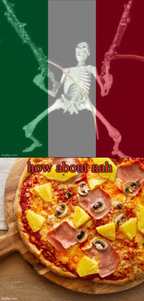 /hj | how about nah | image tagged in italy forever,pineapple on pizza | made w/ Imgflip meme maker