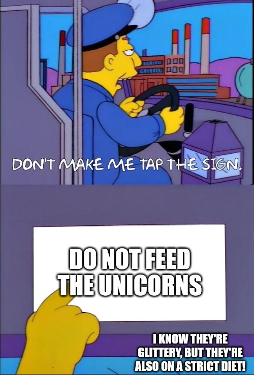 Dont you dare feed the unicorn | DO NOT FEED THE UNICORNS; I KNOW THEY'RE GLITTERY, BUT THEY'RE ALSO ON A STRICT DIET! | image tagged in don't make me tap the sign,funny,funny memes,fun,unicorn | made w/ Imgflip meme maker