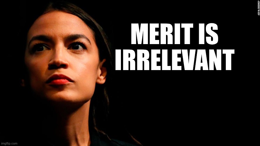 ocasio-cortez super genius | MERIT IS IRRELEVANT | image tagged in ocasio-cortez super genius,liberal logic,stupid liberals,liberal hypocrisy,liberal vs conservative | made w/ Imgflip meme maker