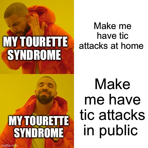 My Tourette syndrome be like: | Make me have tic attacks at home; MY TOURETTE SYNDROME; Make me have tic attacks in public; MY TOURETTE SYNDROME | image tagged in memes,drake hotline bling | made w/ Imgflip meme maker