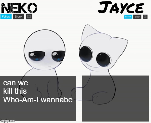 Neko and Jayce shared temp | can we kill this Who-Am-I wannabe | image tagged in neko and jayce shared temp | made w/ Imgflip meme maker