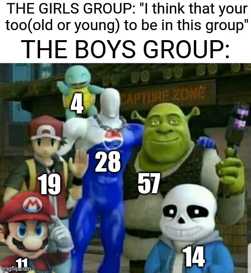 this post is true | THE GIRLS GROUP: "I think that your too(old or young) to be in this group"; THE BOYS GROUP:; 4; 28; 57; 19; 14; 11 | image tagged in age,boys vs girls,funny | made w/ Imgflip meme maker