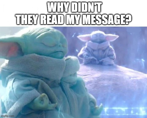 Being mindful, only thinking about why they didn't read my message. | WHY DIDN'T THEY READ MY MESSAGE? | image tagged in baby yoda meditating | made w/ Imgflip meme maker