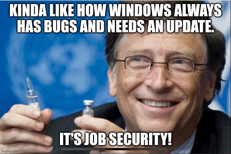 Bill Gates Covid | KINDA LIKE HOW WINDOWS ALWAYS HAS BUGS AND NEEDS AN UPDATE. IT'S JOB SECURITY! | image tagged in bill gates covid | made w/ Imgflip meme maker