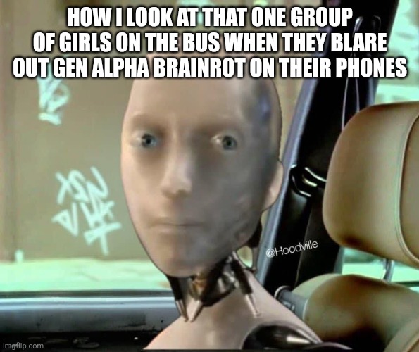 Tesla Robot | HOW I LOOK AT THAT ONE GROUP OF GIRLS ON THE BUS WHEN THEY BLARE OUT GEN ALPHA BRAINROT ON THEIR PHONES | image tagged in tesla robot | made w/ Imgflip meme maker