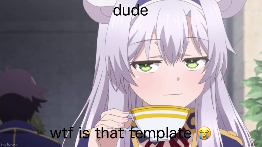 Anime girl sipping tea | dude wtf is that template ? | image tagged in anime girl sipping tea | made w/ Imgflip meme maker