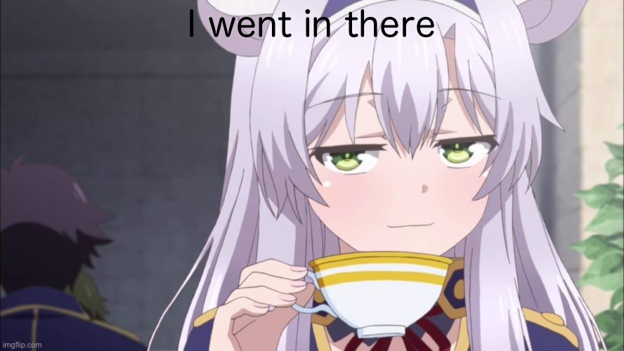 Anime girl sipping tea | I went in there | image tagged in anime girl sipping tea | made w/ Imgflip meme maker