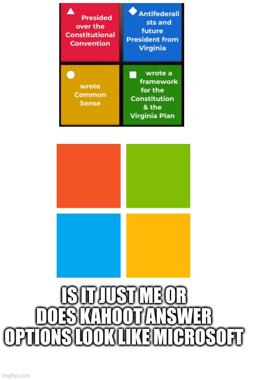 Bro I was just studying for my history test and I noticed this | IS IT JUST ME OR DOES KAHOOT ANSWER OPTIONS LOOK LIKE MICROSOFT | image tagged in funny,microsoft,kahoot | made w/ Imgflip meme maker