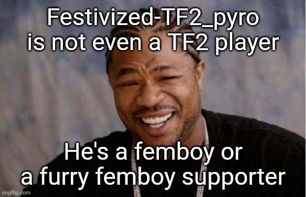 I mean... | Festivized-TF2_pyro is not even a TF2 player; He's a femboy or a furry femboy supporter | image tagged in memes,yo dawg heard you | made w/ Imgflip meme maker