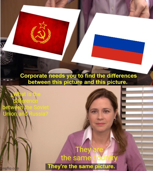 They are the same country | ¿What is the difference between the Soviet Union and Russia? They are the same country | image tagged in memes,they're the same picture | made w/ Imgflip meme maker