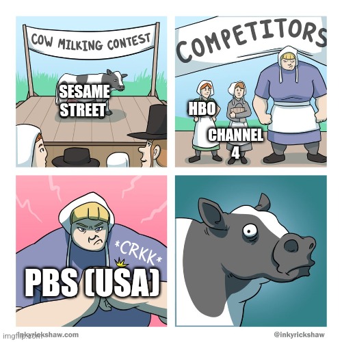 cow milking contest | SESAME STREET; HBO; CHANNEL 4; PBS (USA) | image tagged in cow milking contest | made w/ Imgflip meme maker