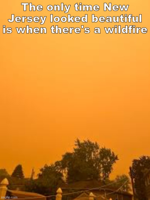 The only time New Jersey looked beautiful is when there's a wildfire | made w/ Imgflip meme maker