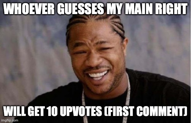 Yo Dawg Heard You | WHOEVER GUESSES MY MAIN RIGHT; WILL GET 10 UPVOTES (FIRST COMMENT) | image tagged in c,h,ee,z,nuh uh,im not cheeze | made w/ Imgflip meme maker