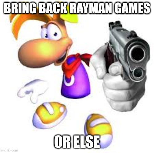 Gun pointed at screen | BRING BACK RAYMAN GAMES; OR ELSE | image tagged in gun pointed at screen | made w/ Imgflip meme maker