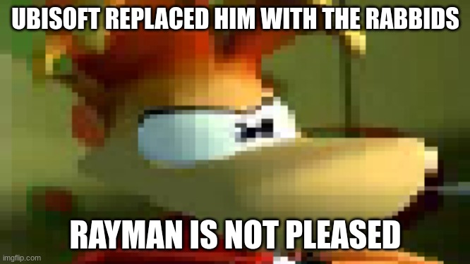 Rayman is not pleased | UBISOFT REPLACED HIM WITH THE RABBIDS; RAYMAN IS NOT PLEASED | image tagged in rayman is not pleased | made w/ Imgflip meme maker