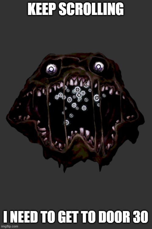 Did i hear minigames | KEEP SCROLLING; I NEED TO GET TO DOOR 30 | image tagged in did i hear minigames | made w/ Imgflip meme maker